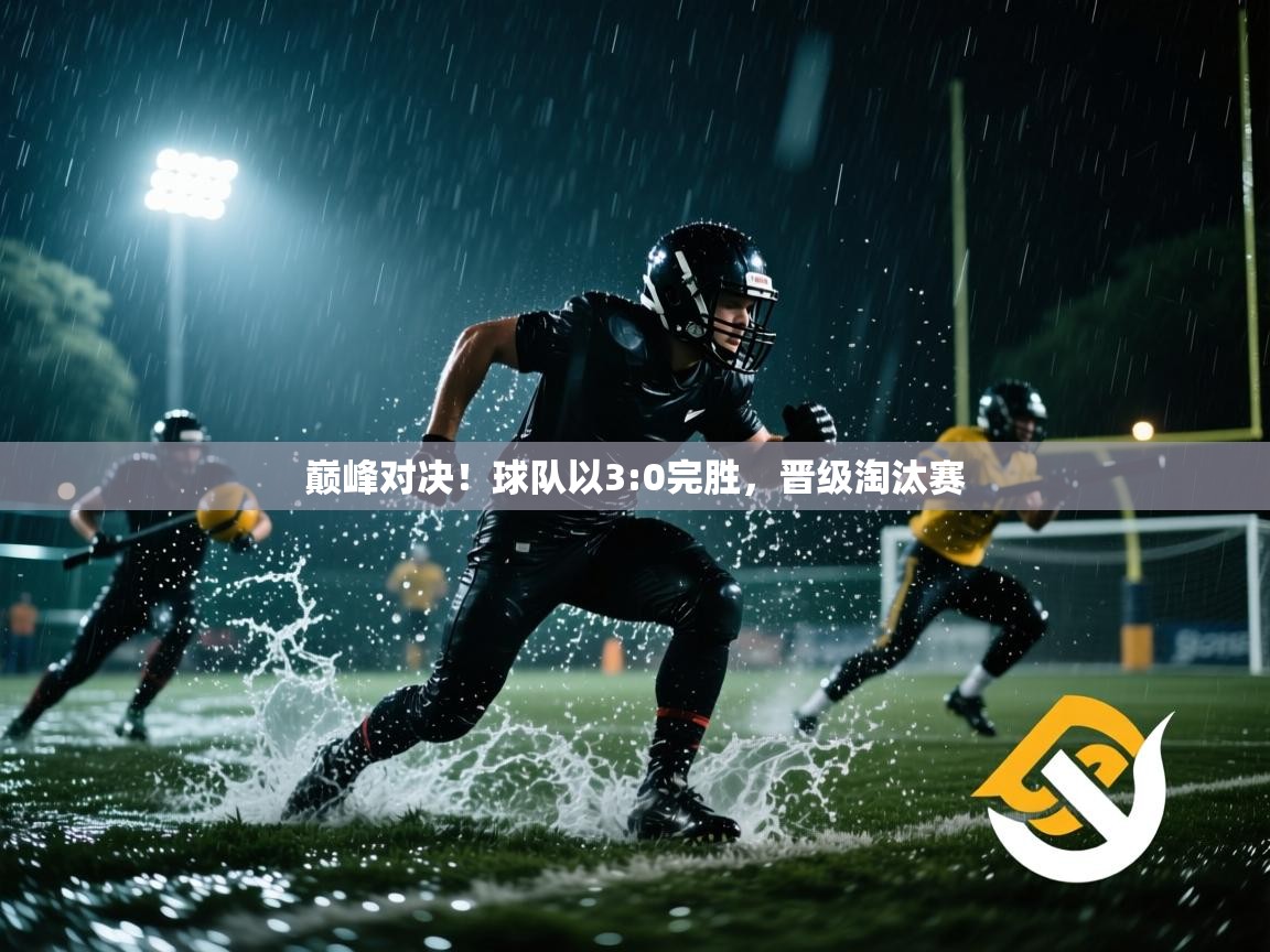 巅峰对决!球队以3:0完胜,晋级淘汰赛 第1张
