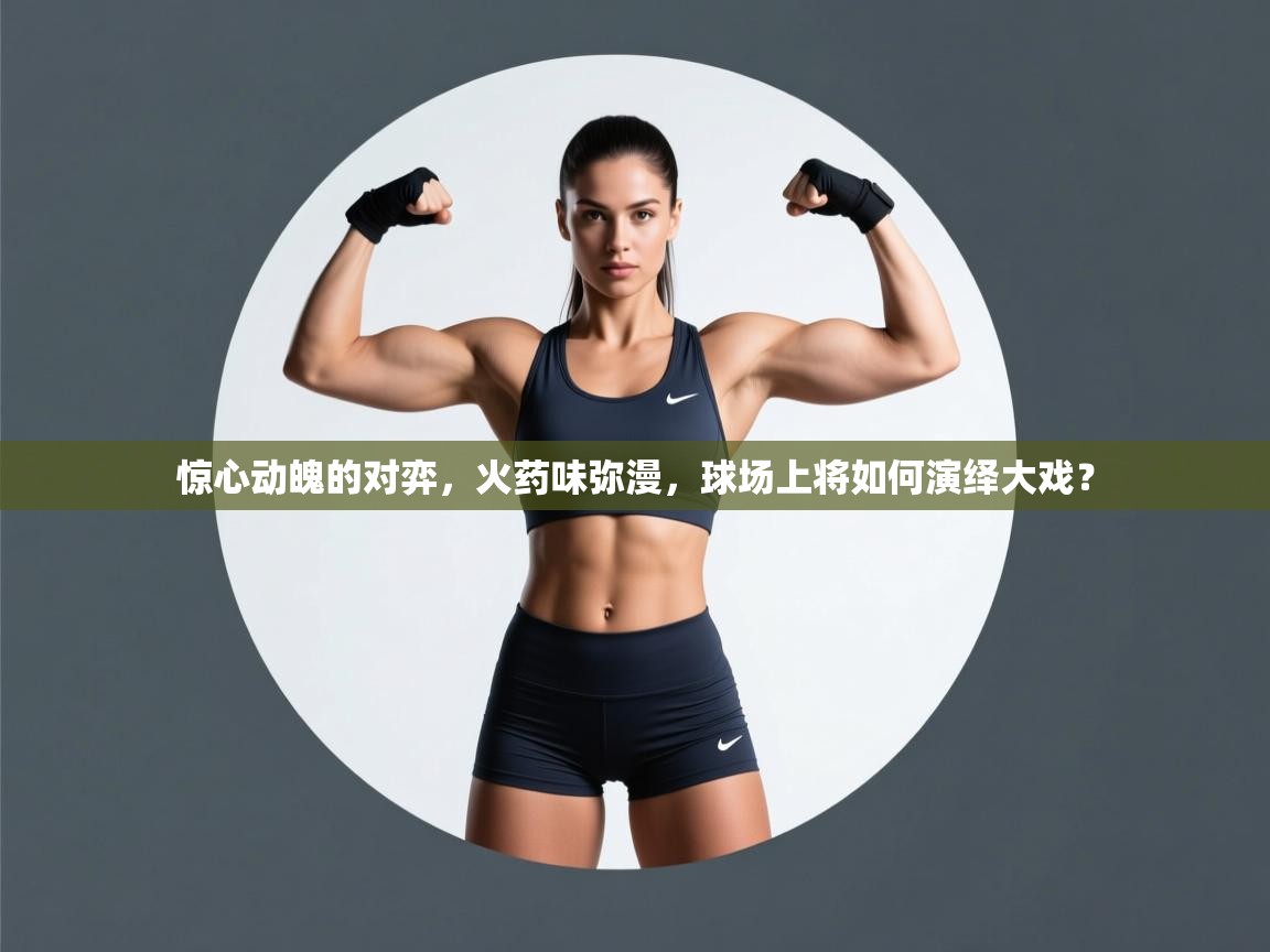 惊心动魄的对弈,火药味弥漫,球场上将如何演绎大戏? 第1张