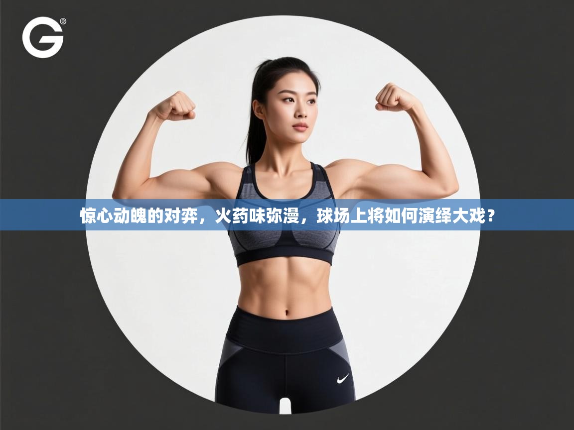 惊心动魄的对弈,火药味弥漫,球场上将如何演绎大戏? 第2张