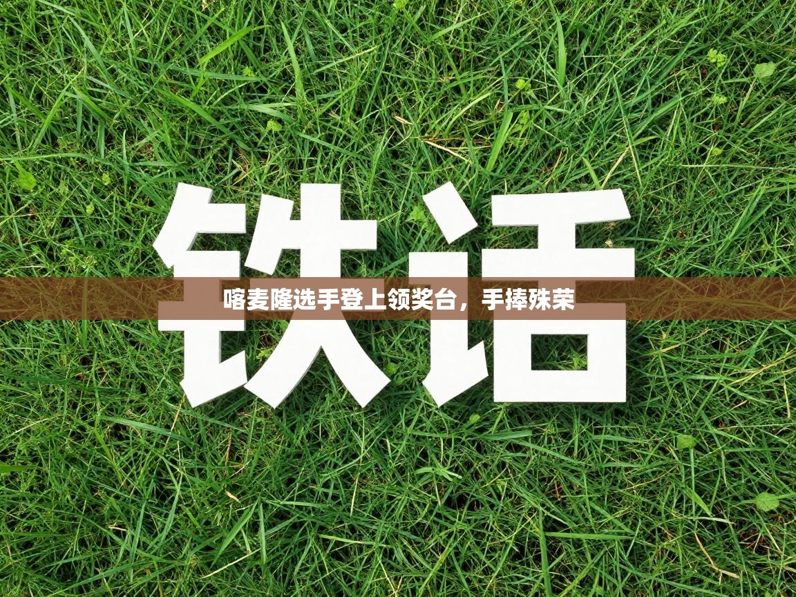 喀麦隆选手登上领奖台,手捧殊荣 第2张