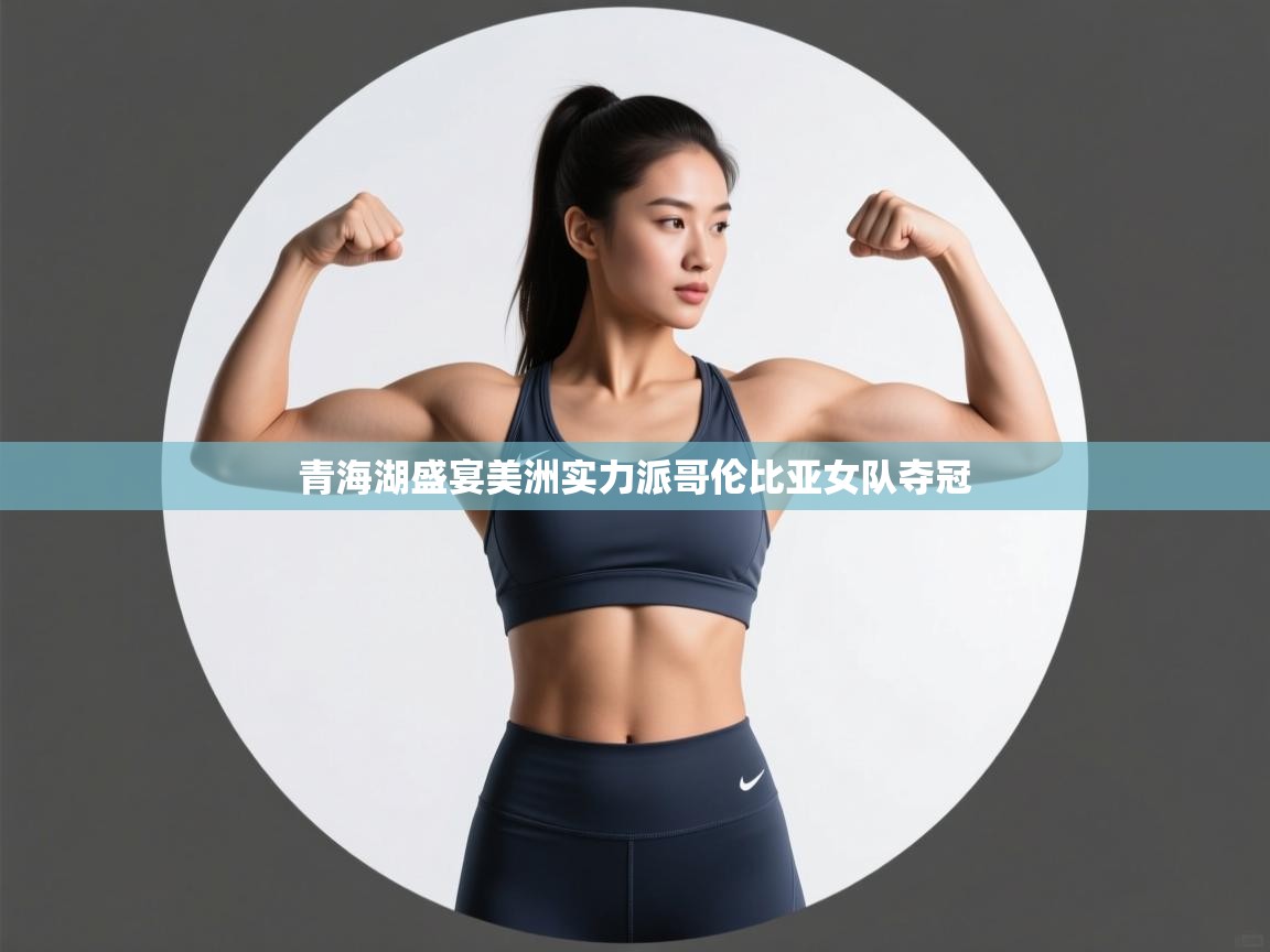 青海湖盛宴美洲实力派哥伦比亚女队夺冠  第1张