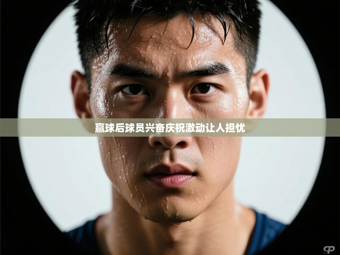 赢球后球员兴奋庆祝激动让人担忧  第2张