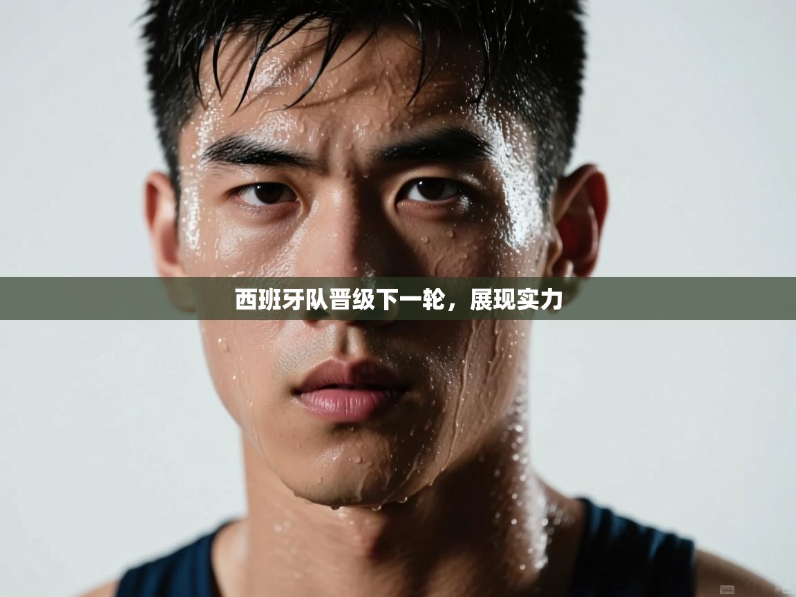 西班牙队晋级下一轮，展现实力  第2张