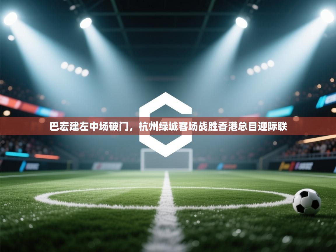 巴宏建左中场破门，杭州绿城客场战胜香港总目迎际联  第2张