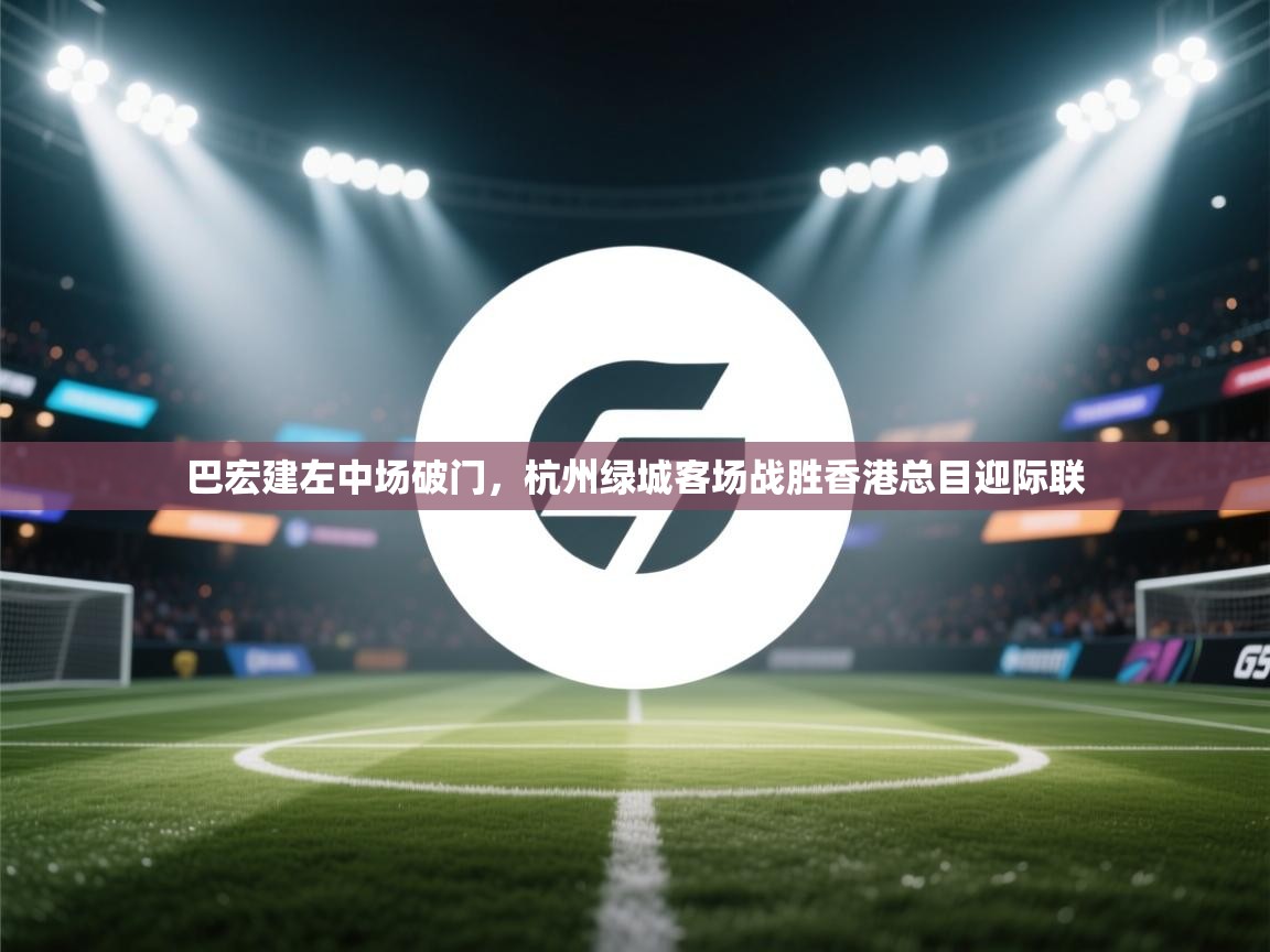 巴宏建左中场破门，杭州绿城客场战胜香港总目迎际联  第1张