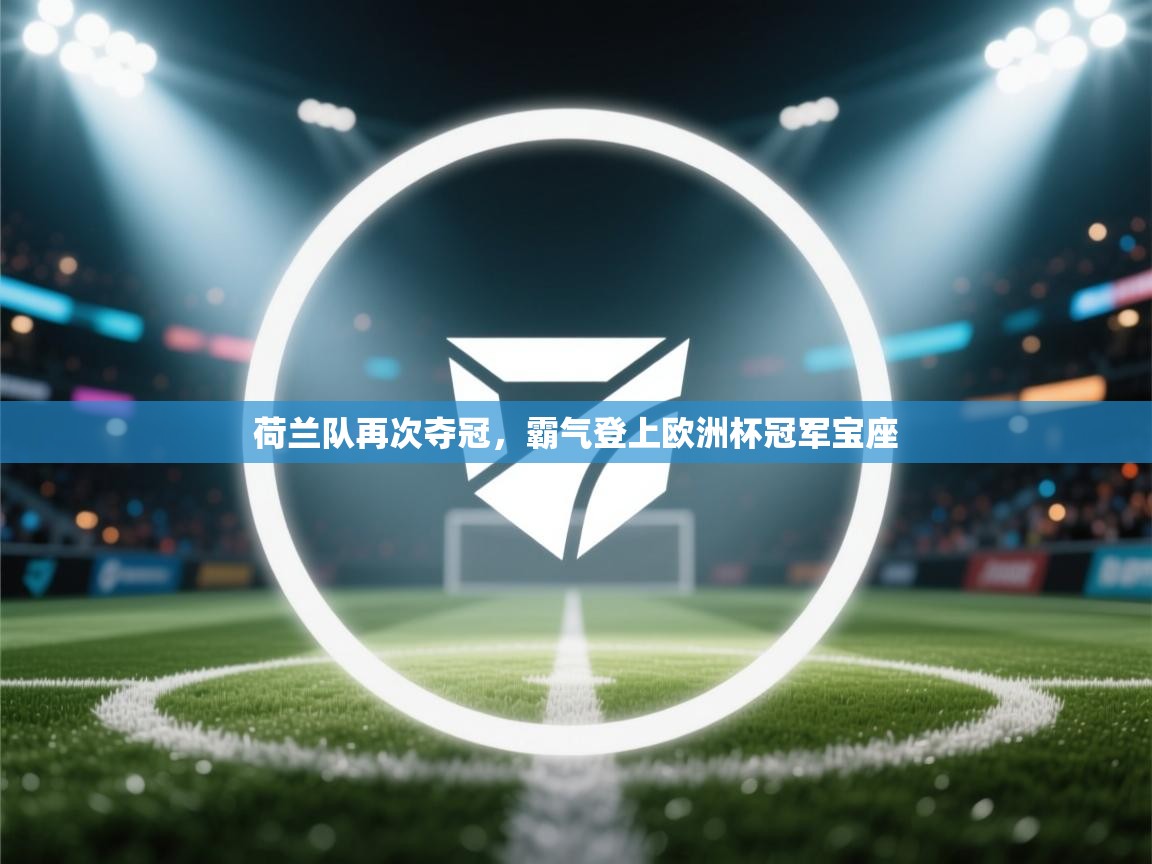 荷兰队再次夺冠,霸气登上欧洲杯冠军宝座 第2张