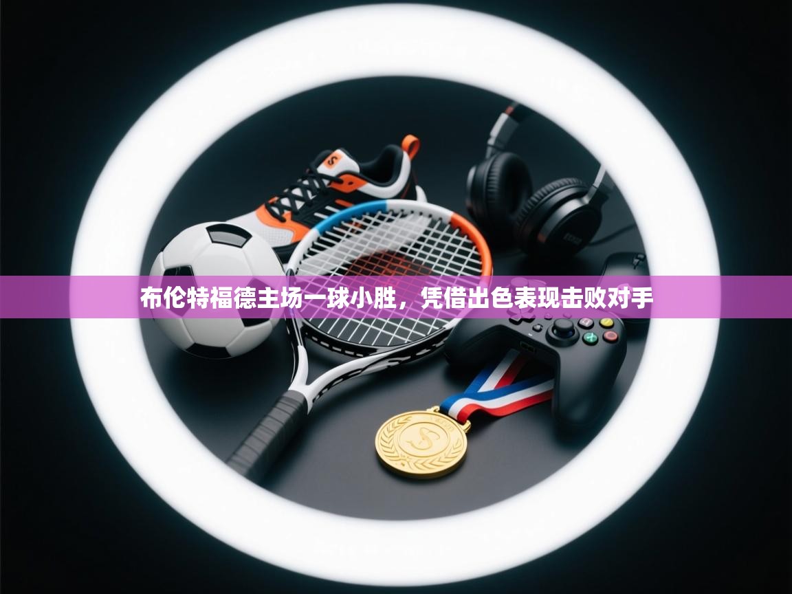 布伦特福德主场一球小胜，凭借出色表现击败对手  第1张