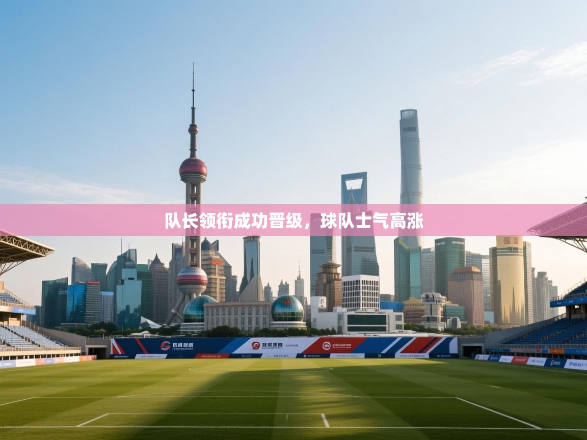 队长领衔成功晋级,球队士气高涨 第1张